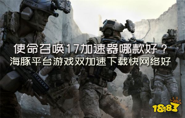 使命召唤17版本都有哪些?海豚加速器专线支持揭露详情