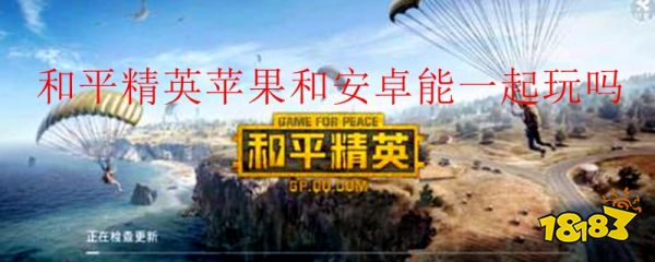 和平精英苹果和安卓能一起玩吗