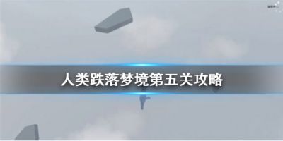 人类跌落梦境第五关通关教程 最详细第五关攻略教学