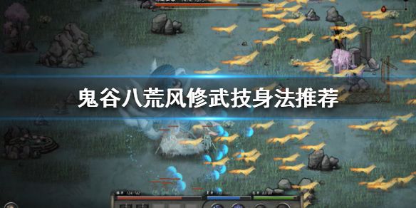 鬼谷八荒风修怎么玩 风修武技及身法推荐