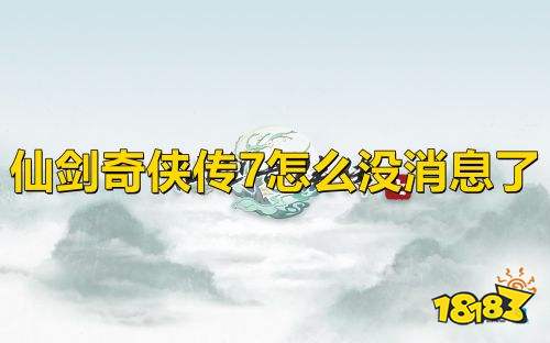 仙剑奇侠传7怎么没消息了 仙剑7最新消息2020