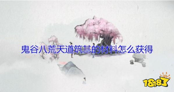 鬼谷八荒天道筑基材料有哪些 天道筑基全材料坐标一栏