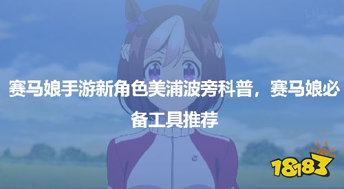 赛马娘手游新角色美浦波旁科普，赛马娘必备工具推荐