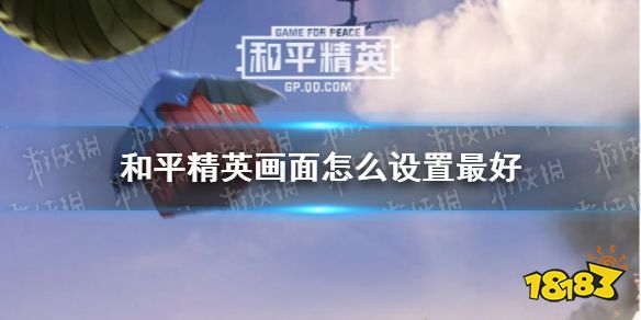 和平精英画面怎么设置最好 画面设置最佳推荐