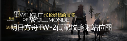 明日方舟TW-2怎么打？明日方舟TW-2通关攻略附站位图
