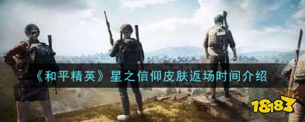 和平精英星之信仰皮肤返场价格及时间一览 玩家期待最期待皮肤之一