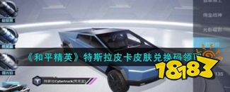 和平精英特斯拉皮卡兑换码 特斯拉皮卡怎么获得