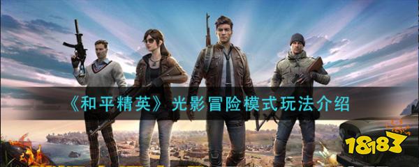 和平精英光影冒险怎么玩 和平精英光影冒险模式玩法