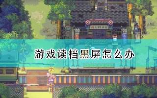 風來之國讀檔黑屏怎么辦? 讀檔黑屏解決方法介紹
