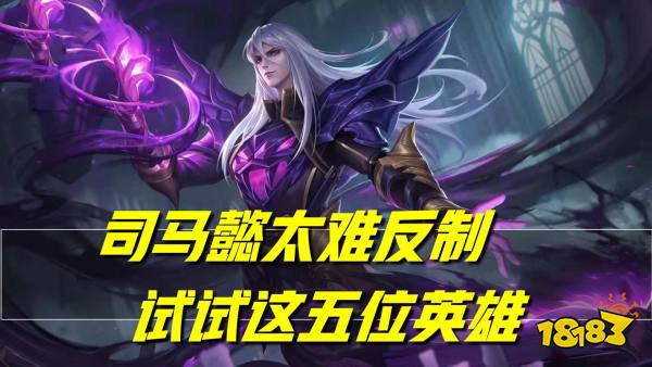 王者荣耀什么英雄克制司马懿?还得看这五个英雄