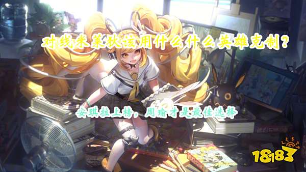 王者荣耀什么英雄压制米莱迪?中路对线米莱迪攻略