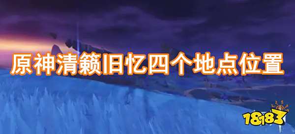 原神清籁旧忆四个地点位置分享 最全清籁旧忆四个地点拍照攻略
