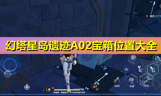 幻塔星岛遗迹A02宝箱位置大全 星岛遗迹A02宝箱刷新点汇总
