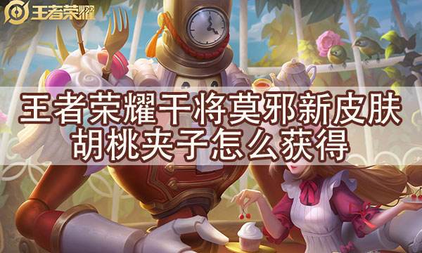 王者榮耀胡桃夾子皮膚怎么獲得 干將莫邪新皮膚獲取方式
