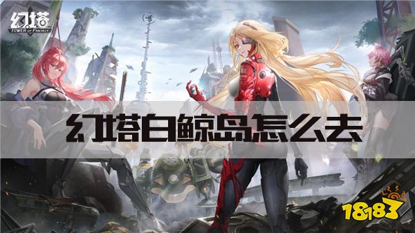 幻塔白鲸岛怎么上去 白鲸岛风景点位置一览