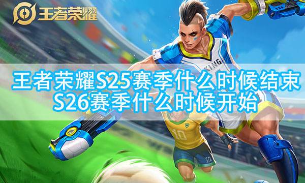 王者榮耀S25賽季什么時候結束 S26新賽季什么時候開始