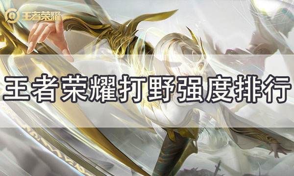 王者榮耀打野英雄強度排行榜分析 瀾被削進下水道