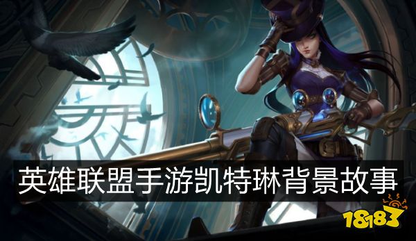 英雄联盟手游凯特琳背景故事是什么 皮城女警凯特琳背景故事介绍