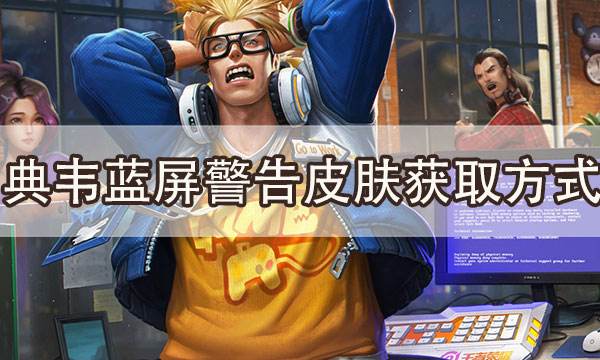 王者榮耀典韋藍屏警告怎么獲得 藍屏警告S25賽季返場