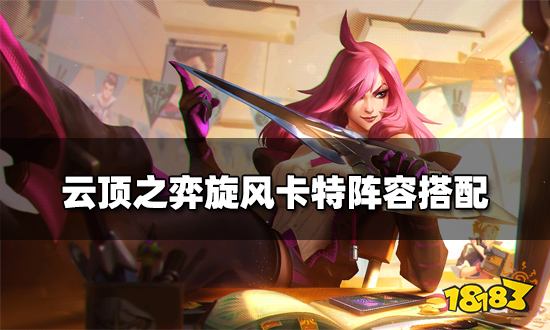 云顶之弈旋风卡特阵容搭配旋风卡特阵容装备推荐