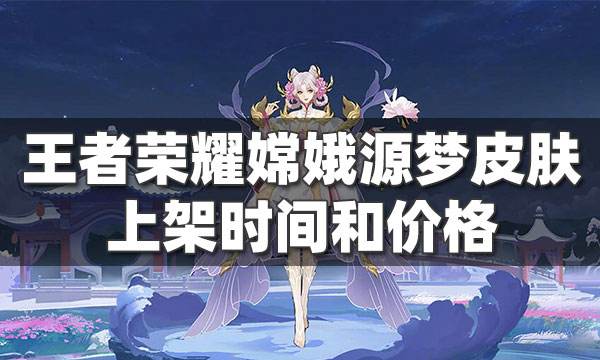 王者榮耀嫦娥源夢皮膚上架時間 嫦娥源夢皮膚價格