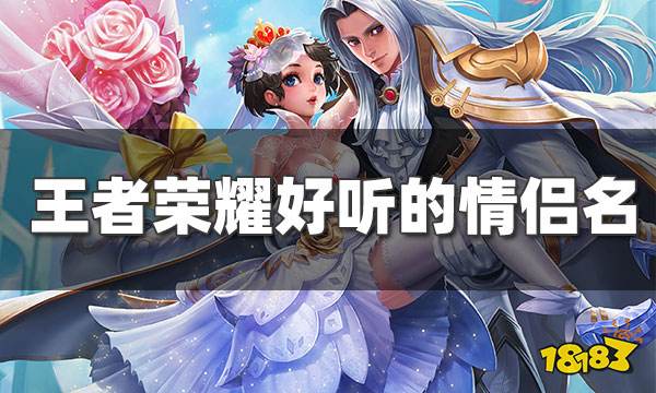 王者荣耀有什么好听的情侣昵称 王者荣耀好听情侣昵称汇总