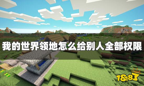 我的世界领地怎么给别人全部权限 给别人全部领地权限一览