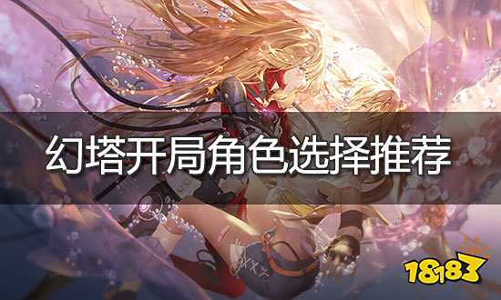 幻塔开局角色选择推荐 新手开局玩法攻略