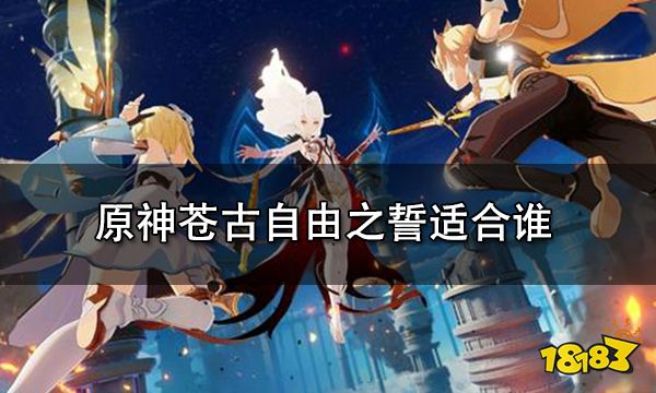 原神苍古自由之誓适合谁 苍古自由之誓是谁的专武