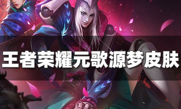 王者榮耀第四個源夢皮膚計劃開啟 元歌的未來幻想