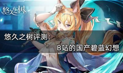 悠久之樹評測 B站的國產碧藍幻想