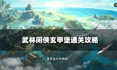 武林闲侠玄甲堡通关攻略 玄甲堡石室机关打开方法