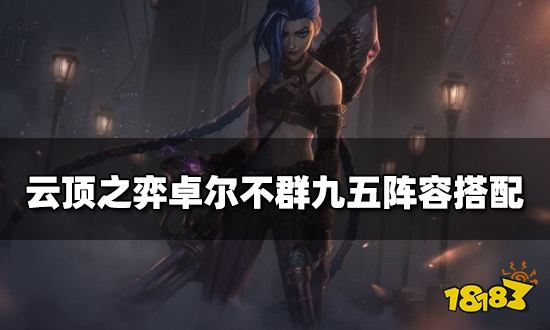 云顶之弈卓尔不群九五阵容搭配 卓尔不群九五阵容装备推荐