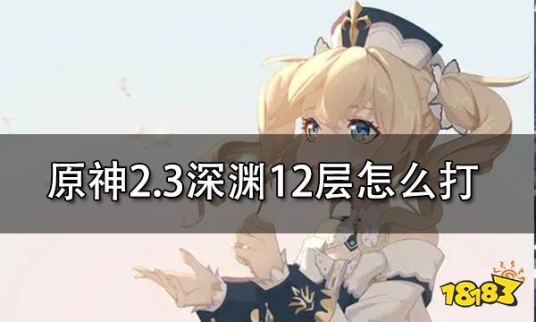 原神2.3深渊12层怎么打 深渊12层满星打法攻略