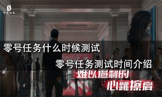 零号任务什么时候测试 零号任务测试时间介绍