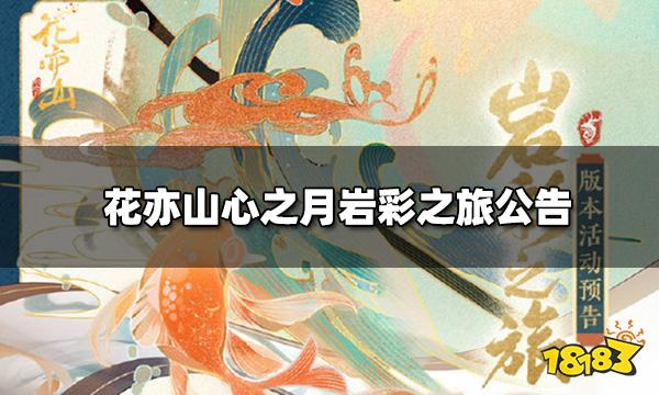 花亦山心之月岩彩之旅公告 新版本岩彩之旅活动一览