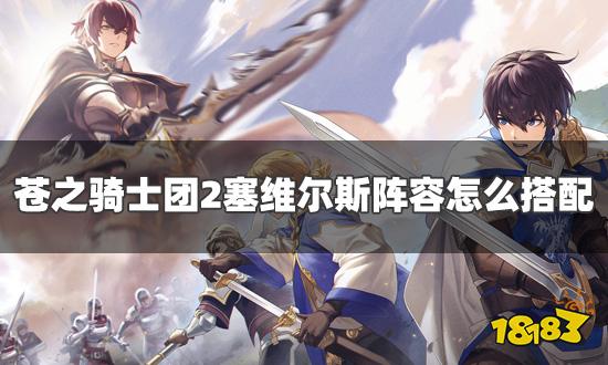 苍之骑士团2塞维尔斯阵容怎么搭配 塞维尔斯阵容搭配攻略