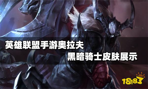 英雄联盟手游奥拉夫黑暗骑士皮肤怎么样奥拉夫黑暗骑士皮肤有特效吗