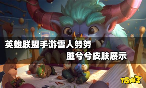 英雄联盟手游雪人努努脏兮兮皮肤怎么样 雪人努努脏兮兮皮肤特效展示_