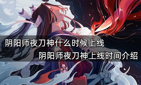 阴阳师夜刀神什么时候上线 阴阳师夜刀神上线时间介绍