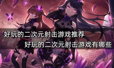好玩的二次元射擊游戲推薦 好玩的二次元射擊游戲有哪些