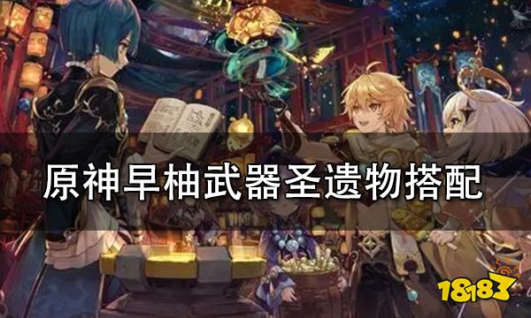 原神早柚武器圣遗物搭配攻略 早柚圣遗物词条选择推荐