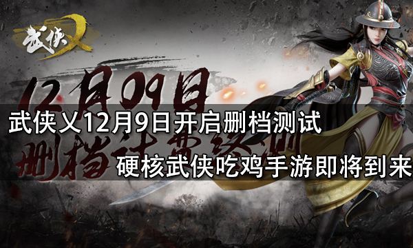 武侠乂12月9日开启删档测试 硬核武侠吃鸡手游即将到来