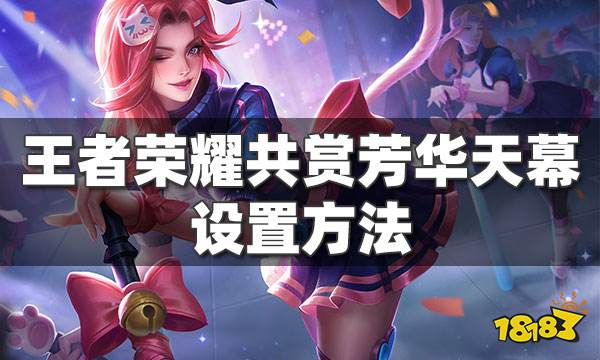 王者荣耀共赏芳华天幕怎么设置 天幕设置方法