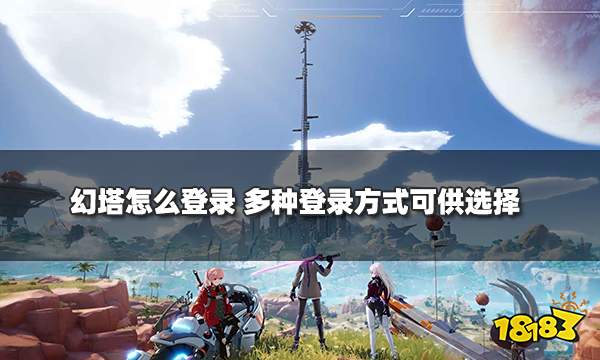 幻塔怎么登录 多种登录方式可供选择
