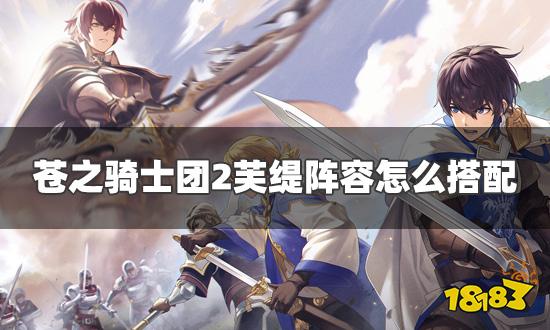 苍之骑士团2芙缇阵容怎么搭配 芙缇阵容及装备推荐