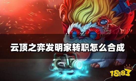 云顶之弈发明家转职怎么合成 发明家转职种类介绍
