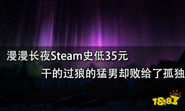 漫漫长夜Steam史低35元 干的过狼的猛男却败给了孤独