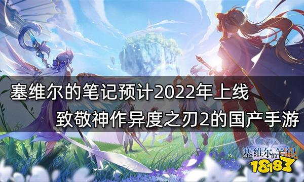 塞维尔的笔记预计2022年上线 致敬神作异度之刃2的国产手游