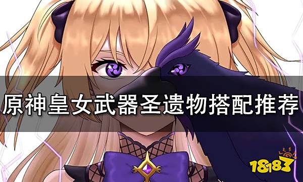 原神皇女武器圣遗物搭配推荐 皇女武器圣遗物选择建议